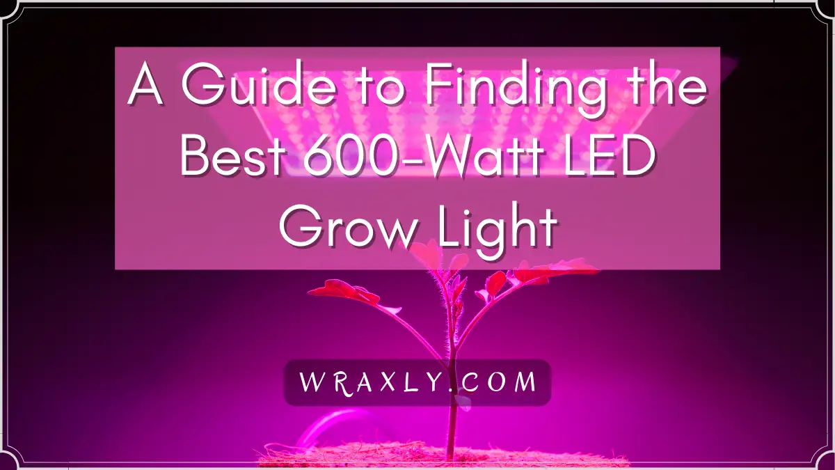 Una guía para encontrar la mejor luz de cultivo LED de 600 vatios