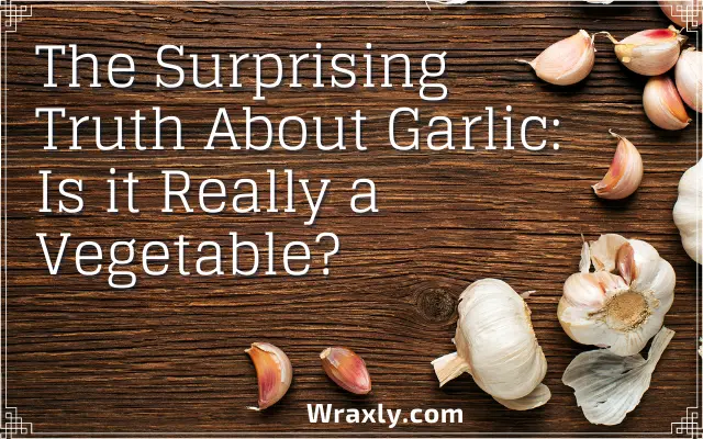 The surprising truth about garlic: Is it really a vegetable?