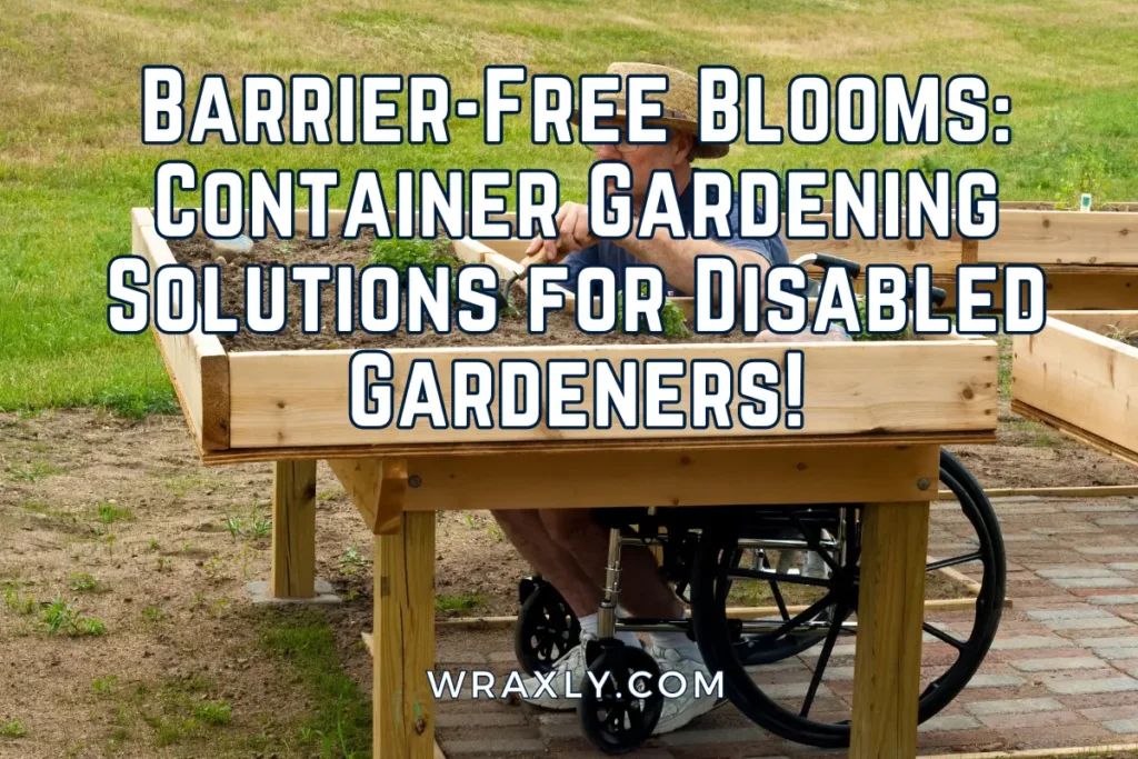 Barrier-free bloom: Container gardening solutions for disabled gardeners