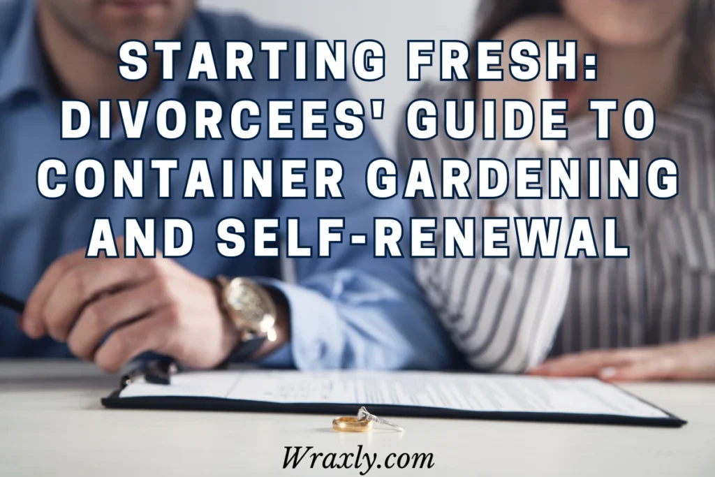 Starting fresh: Divorcees' guide to container gardening and self-renewal