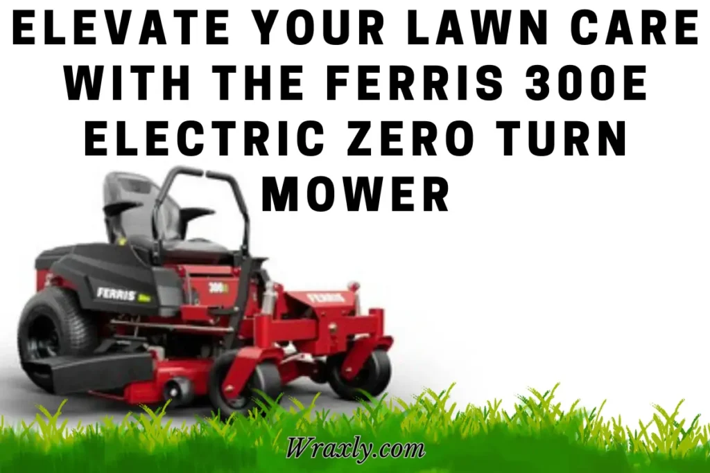 Elevate Your Lawn Care With The Ferris 300e Electric Zero Turn Mower Wraxly 