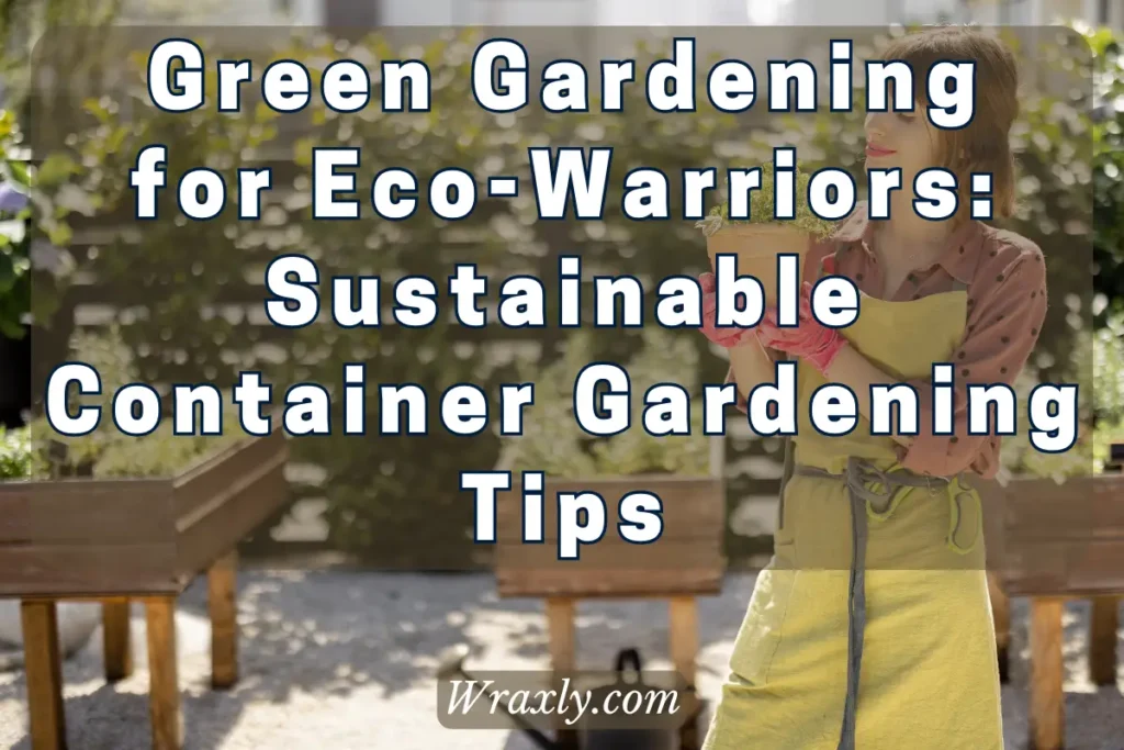 Green gardening para sa eco-warriors: Sustainable container gardening tips
