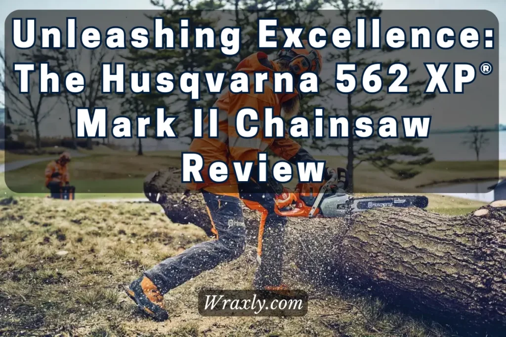 Unleashing Excellence: The Husqvarna 562 XP Mark II Chainsaw review
